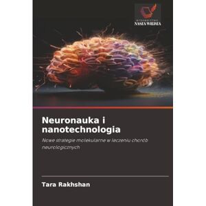 Rakhshan, Tara Neuronauka i nanotechnologia: Nowe strategie molekularne w leczeniu chorób neurologicznych Rakhshan, Tara Neuronauka i nanotechnologia: Nowe strategie molekularne w leczeniu chorób neurologicznych