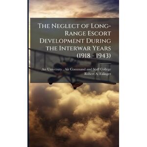 Eslinger, Robert A The Neglect of Long-Range Escort Development During the Interwar Years (1918 1943) Eslinger, Robert A The Neglect of Long-Range Escort Development During the Interwar Years (1918 1943)