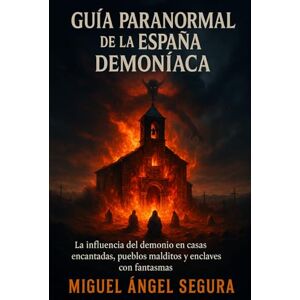 Segura, Miguel Ángel Guía Paranormal de la España Demoníaca: La influencia del demonio en casas encantadas, pueblos malditos y enclaves con fantasmas Segura, Miguel Ángel Guía Paranormal de la España Demoníaca: La influencia del demonio en casas encantadas, pueblos malditos y enclaves con fantasmas