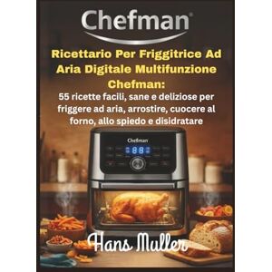 Muller, Hans Ricettario per friggitrice ad aria digitale multifunzione Chefman:: 55 ricette facili, sane e deliziose per friggere ad aria, arrostire, cuocere al forno, allo spiedo e disidratare Muller, Hans Ricettario per friggitrice ad aria digitale multifunzione Chefman:: 55 ricette facili, sane e deliziose per friggere ad aria, arrostire, cuocere al forno, allo spiedo e disidratare
