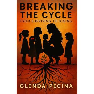 Pecina, Glenda Breaking The Cycle: From Surviving to Rising Pecina, Glenda Breaking The Cycle: From Surviving to Rising