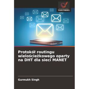 Singh, Gurmukh Protokół routingu wielościeżkowego oparty na DHT dla sieci MANET Singh, Gurmukh Protokół routingu wielościeżkowego oparty na DHT dla sieci MANET