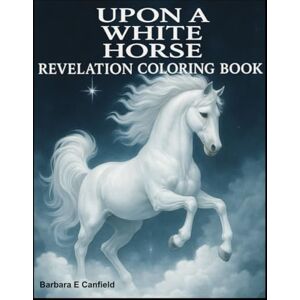 Canfield, Barbara Ellen UPON A WHITE HORSE: Revelation Coloring Book Canfield, Barbara Ellen UPON A WHITE HORSE: Revelation Coloring Book