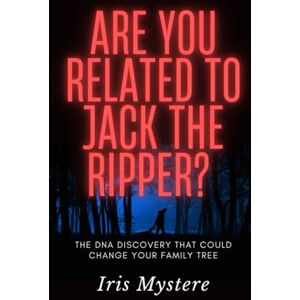 Mystere, Iris Are You Related to Jack the Ripper?: The DNA Discovery That Could Change Your Family Tree Mystere, Iris Are You Related to Jack the Ripper?: The DNA Discovery That Could Change Your Family Tree