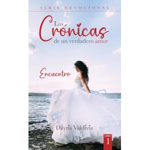 VALDIVIA, DAYRIS LAS CRONICAS DE UN VERDADERO AMOR 1: ENCUENTRO VALDIVIA, DAYRIS LAS CRONICAS DE UN VERDADERO AMOR 1: ENCUENTRO
