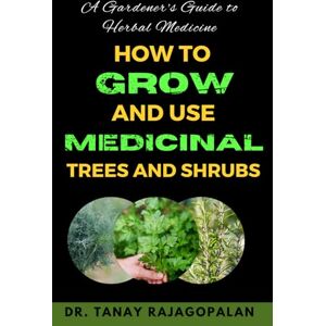 Rajagopalan, Dr. Tanay A Gardener's Guide to Herbal Medicine: How to Grow and Use Medicinal Trees and Shrubs (The Botanical Healing Series) Rajagopalan, Dr. Tanay A Gardener's Guide to Herbal Medicine: How to Grow and Use Medicinal Trees and Shrubs (The Botanical Healing Series)