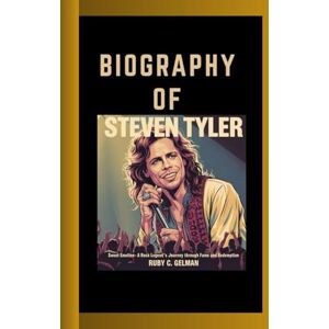 C. Gelman, Ruby BIOGRAPHY OF STEVEN TYLER: Sweet Emotion- A Rock Legend's Journey Through Fame and Redemption C. Gelman, Ruby BIOGRAPHY OF STEVEN TYLER: Sweet Emotion- A Rock Legend's Journey Through Fame and Redemption
