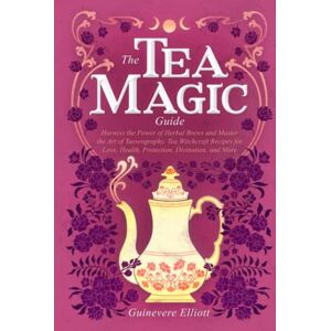 Elliott, Guinevere The Tea Magic Guide: Harness the Power of Herbal Brews and Master the Art of Tasseography. Tea Witchcraft Recipes for Love, Health, Protection, Divination, and More Elliott, Guinevere The Tea Magic Guide: Harness the Power of Herbal Brews and Master the Art of Tasseography. Tea Witchcraft Recipes for Love, Health, Protection, Divination, and More