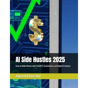 Ahmed AI Side Hustles 2025: How to Make Money with ChatGPT, Automation, and Digital Products Ahmed AI Side Hustles 2025: How to Make Money with ChatGPT, Automation, and Digital Products