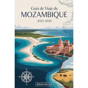 Miller, Brian Guía de viaje de Mozambique 2025-2026: Descubra el paraíso a lo largo de la costa africana del Océano Índico, desde los arrecifes de coral del ... hasta las animadas calles de Maputo Miller, Brian Guía de viaje de Mozambique 2025-2026: Descubra el paraíso a lo largo de la costa africana del Océano Índico, desde los arrecifes de coral del ... hasta las animadas calles de Maputo