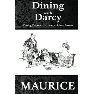 Maurice, Paul Dining With Darcy: Etiquette in the era of Jane Austen Maurice, Paul Dining With Darcy: Etiquette in the era of Jane Austen