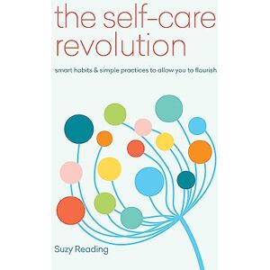 Reading, Suzy The Self-Care Revolution: smart habits & simple practices to allow you to flourish (Self-care with Suzy Reading) Reading, Suzy The Self-Care Revolution: smart habits & simple practices to allow you to flourish (Self-care with Suzy Reading)