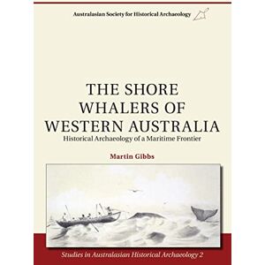 Gibbs, Martin The Shore Whalers of Western Australia: Historical Archaeology of a Maritime Frontier: 2 (Studies in Australasian Historical Archaeology) Gibbs, Martin The Shore Whalers of Western Australia: Historical Archaeology of a Maritime Frontier: 2 (Studies in Australasian Historical Archaeology)