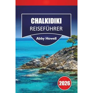 Howell, Abby CHALKIDIKI REISEFÜHRER 2026: Entdecken Sie Top-Attraktionen, Strände, lokale Küche, kulturel Höhepunkte, versteckte Schätze und Reiserouten zur Planung Ihres Nordgriechenland-Abenteuers Howell, Abby CHALKIDIKI REISEFÜHRER 2026: Entdecken Sie Top-Attraktionen, Strände, lokale Küche, kulturel Höhepunkte, versteckte Schätze und Reiserouten zur Planung Ihres Nordgriechenland-Abenteuers