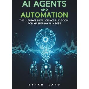 Lang, Ethan AI Agents and Automation: The Ultimate Data Science Playbook for Mastering AI in 2025 – Strategies, Tools, and Real-World Applications: Unlock ... Automation – Your Essential Guide for Data Lang, Ethan AI Agents and Automation: The Ultimate Data Science Playbook for Mastering AI in 2025 – Strategies, Tools, and Real-World Applications: Unlock ... Automation – Your Essential Guide for Data