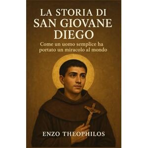 Theophilos, Enzo LA STORIA DI SAN GIOVANE DIEGO (La parola cattolica) Theophilos, Enzo LA STORIA DI SAN GIOVANE DIEGO (La parola cattolica)