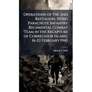 Flash, Edward T Operations of the 2nd Battalion, 503rd Parachute Infantry Regimental Combat Team in the Recapture of Corregidor Island, 16-23 February 1945 Flash, Edward T Operations of the 2nd Battalion, 503rd Parachute Infantry Regimental Combat Team in the Recapture of Corregidor Island, 16-23 February 1945