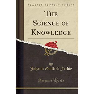 Tait, Peter Guthrie The Science of Knowledge: Y J. G. Fichte, Tr, from the German Kroeger (Classic Reprint) Tait, Peter Guthrie The Science of Knowledge: Y J. G. Fichte, Tr, from the German Kroeger (Classic Reprint)