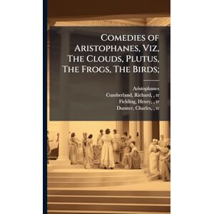 Comedies of Aristophanes, Viz, The Clouds, Plutus, The Frogs, The Birds; Comedies of Aristophanes, Viz, The Clouds, Plutus, The Frogs, The Birds;