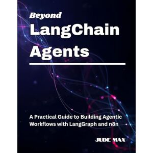 Max, Jude Beyond LangChain Agents: A Practical Guide to Building Agentic Workflows with LangGraph and n8n Max, Jude Beyond LangChain Agents: A Practical Guide to Building Agentic Workflows with LangGraph and n8n