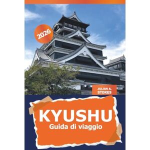 STOKES, JULIAN A. Kyushu Guida di viaggio 2026: Scopri le gemme nascoste, le principali attrazioni, le delizie culinarie, la cultura e l'avventura in Giappone STOKES, JULIAN A. Kyushu Guida di viaggio 2026: Scopri le gemme nascoste, le principali attrazioni, le delizie culinarie, la cultura e l'avventura in Giappone