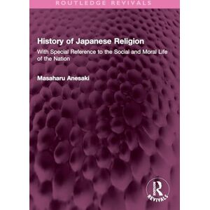 Anesaki, Masaharu History of Japanese Religion: With Special Reference to the Social and Moral Life of the Nation (Routledge Revivals) Anesaki, Masaharu History of Japanese Religion: With Special Reference to the Social and Moral Life of the Nation (Routledge Revivals)