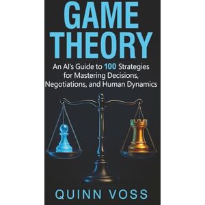 Voss Game Theory: An AI’s Guide to 100 Strategies for Mastering Decisions, Negotiations, and Human Dynamics (Think Smarter) Voss Game Theory: An AI’s Guide to 100 Strategies for Mastering Decisions, Negotiations, and Human Dynamics (Think Smarter)