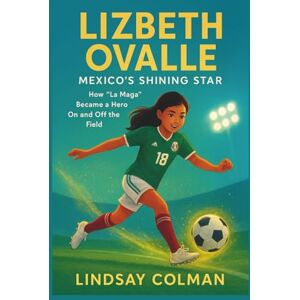 Colman, Lindsay LIZBETH OVALLE: Mexico’s Shining Star: How “La Maga” Became a Hero On and Off the Field(Biography For Kids) Colman, Lindsay LIZBETH OVALLE: Mexico’s Shining Star: How “La Maga” Became a Hero On and Off the Field(Biography For Kids)