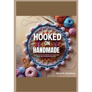 Greenberg, Bruce N. Hooked on Handmade: A Collection of Crochet Motifs and Projects with Helpful Tips and Colorful Inspiration Greenberg, Bruce N. Hooked on Handmade: A Collection of Crochet Motifs and Projects with Helpful Tips and Colorful Inspiration