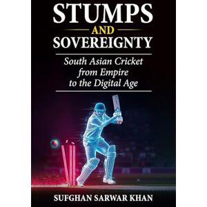 SARWAR KHAN, SUFGHAN STUMPS AND SOVEREIGNTY: South Asian Cricket from Empire to the Digital Age SARWAR KHAN, SUFGHAN STUMPS AND SOVEREIGNTY: South Asian Cricket from Empire to the Digital Age