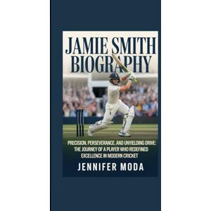 Moda, Jennifer JAMIE SMITH BIOGRAPHY: Precision, Perseverance, and Unyielding Drive- The Journey of a Player Who Redefined Excellence in Modern Cricket Moda, Jennifer JAMIE SMITH BIOGRAPHY: Precision, Perseverance, and Unyielding Drive- The Journey of a Player Who Redefined Excellence in Modern Cricket