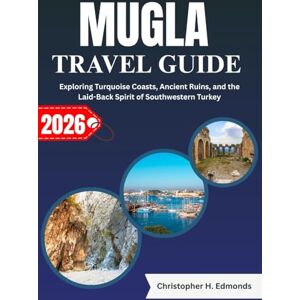 H. Edmonds, Christopher MUGLA TRAVEL GUIDE 2026 (FULL COLOR): Exploring Turquoise Coasts, Ancient Ruins, and the Laid-Back Spirit of Southwestern Turkey H. Edmonds, Christopher MUGLA TRAVEL GUIDE 2026 (FULL COLOR): Exploring Turquoise Coasts, Ancient Ruins, and the Laid-Back Spirit of Southwestern Turkey
