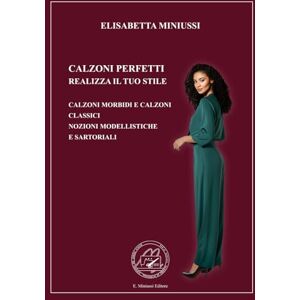 MINIUSSI, ELISABETTA CALZONI PERFETTI REALIZZA IL TUO STILE EDIZIONE A COLORI: CALZONI MORBIDI E CLASSICI LE NOZIONI MODELLISTICHE E SARTORIALI MINIUSSI, ELISABETTA CALZONI PERFETTI REALIZZA IL TUO STILE EDIZIONE A COLORI: CALZONI MORBIDI E CLASSICI LE NOZIONI MODELLISTICHE E SARTORIALI