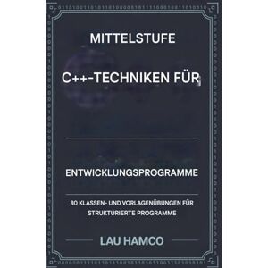 Hamco, Lau Fortgeschrittene C++-Techniken für Programmierer in der Entwicklung: 80 Klassen- und Vorlagen Übungen für strukturierte Programme Hamco, Lau Fortgeschrittene C++-Techniken für Programmierer in der Entwicklung: 80 Klassen- und Vorlagen Übungen für strukturierte Programme