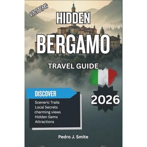 Smite, Pedro J. Hidden Bergamo 2026: Explore Medieval Streets, Scenic Hilltop Views, and Authentic Lombardian Cuisine Smite, Pedro J. Hidden Bergamo 2026: Explore Medieval Streets, Scenic Hilltop Views, and Authentic Lombardian Cuisine