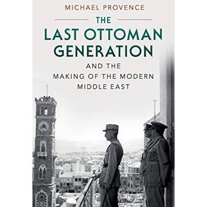 Provence, Michael The Last Ottoman Generation and the Making of the Modern Middle East Provence, Michael The Last Ottoman Generation and the Making of the Modern Middle East