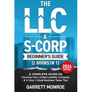 Monroe, Garrett The LLC & S-Corp Beginner's Guide: A Complete Guide On Forming Your Limited Liability Company & S-Corp + Small Business Taxes Tips Monroe, Garrett The LLC & S-Corp Beginner's Guide: A Complete Guide On Forming Your Limited Liability Company & S-Corp + Small Business Taxes Tips