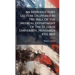 Linton, Moses L An Introductory Lecture Delivered In The Hall Of The Medical Department Of The St. Louis University, November 4th, 1845 Linton, Moses L An Introductory Lecture Delivered In The Hall Of The Medical Department Of The St. Louis University, November 4th, 1845