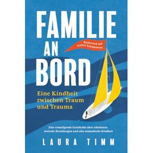 Timm, Laura Familie an Bord – Eine Kindheit zwischen Traum und Trauma: Eine ermutigende Geschichte über Abenteuer, toxische Beziehungen und eine nomadische Kindheit. Basierend auf realen Erlebnissen Timm, Laura Familie an Bord – Eine Kindheit zwischen Traum und Trauma: Eine ermutigende Geschichte über Abenteuer, toxische Beziehungen und eine nomadische Kindheit. Basierend auf realen Erlebnissen