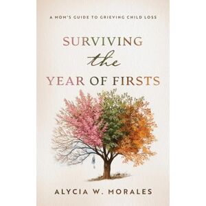 Morales, Alycia W Surviving the Year of Firsts: A Mom's Guide to Grieving Child Loss Morales, Alycia W Surviving the Year of Firsts: A Mom's Guide to Grieving Child Loss