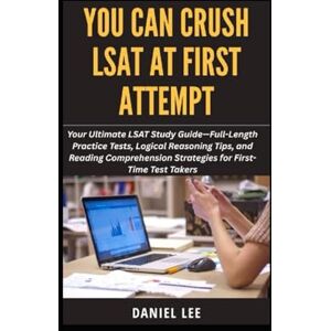 Lee YOU CAN CRUSH LSAT AT FIRST ATTEMPT: Your Ultimate LSAT Study Guide—Full-Length Practice Tests, Logical Reasoning Tips, and Reading Comprehension Strategies for First-Time Test Takers Lee YOU CAN CRUSH LSAT AT FIRST ATTEMPT: Your Ultimate LSAT Study Guide—Full-Length Practice Tests, Logical Reasoning Tips, and Reading Comprehension Strategies for First-Time Test Takers