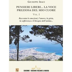 Iraci, Giuseppe Pensieri liberi... La voce preziosa del mio Cuore: Volume I (Collana Asteria) Iraci, Giuseppe Pensieri liberi... La voce preziosa del mio Cuore: Volume I (Collana Asteria)