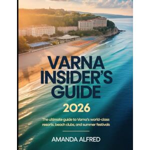 Alfred, Amanda Varna Insider’s Guide 2026: The Ultimate Guide to Varna’s World-Class Resorts, Beach Clubs, and Summer Festivals Alfred, Amanda Varna Insider’s Guide 2026: The Ultimate Guide to Varna’s World-Class Resorts, Beach Clubs, and Summer Festivals