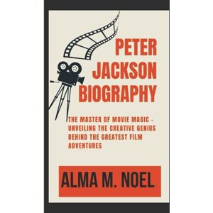 M. Noel, Alma PETER JACKSON BIOGRAPHY: THE MASTER OF MOVIE MAGIC UNVEILING THE CREATIVE GENIUS BEHIND THE GREATEST FILM ADVENTURES (Legends of Stage and Sound) M. Noel, Alma PETER JACKSON BIOGRAPHY: THE MASTER OF MOVIE MAGIC UNVEILING THE CREATIVE GENIUS BEHIND THE GREATEST FILM ADVENTURES (Legends of Stage and Sound)