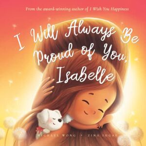 Wong, Michael I Will Always Be Proud of You, Isabelle (The Unconditional Love for Isabelle Series) Wong, Michael I Will Always Be Proud of You, Isabelle (The Unconditional Love for Isabelle Series)