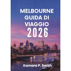 Swish, Kamara P. MELBOURNE GUIDA DI VIAGGIO 2026: "Dai fumetti ai palazzi reali: esplora attrazioni uniche Swish, Kamara P. MELBOURNE GUIDA DI VIAGGIO 2026: "Dai fumetti ai palazzi reali: esplora attrazioni uniche