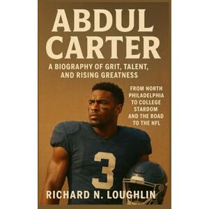 N. LOUGHLIN, RICHARD ABDUL CARTER: A BIOGRAPHY OF GRIT, TALENT, AND RISING GREATNESS: From North Philadelphia To College Stardom And The Road To The Nfl N. LOUGHLIN, RICHARD ABDUL CARTER: A BIOGRAPHY OF GRIT, TALENT, AND RISING GREATNESS: From North Philadelphia To College Stardom And The Road To The Nfl