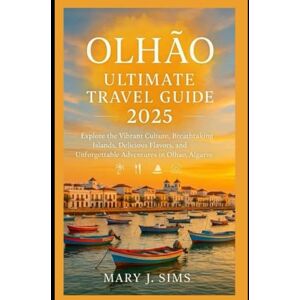 Sims, Mary J Olhão ultimate travel guide 2025: Explore the Vibrant Culture, Breathtaking Islands, Delicious Flavors, and Unforgettable Adventures in Olhão, Algarve Sims, Mary J Olhão ultimate travel guide 2025: Explore the Vibrant Culture, Breathtaking Islands, Delicious Flavors, and Unforgettable Adventures in Olhão, Algarve