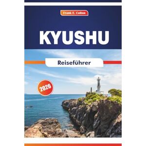 COLTON, FRANK E. Kyushu Reiseführer 2026: Erkunden Sie Naturparks, traditionelle Städte, Gastronomie und historische Stätten in Japans Südinsel COLTON, FRANK E. Kyushu Reiseführer 2026: Erkunden Sie Naturparks, traditionelle Städte, Gastronomie und historische Stätten in Japans Südinsel