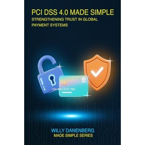 Danenberg, Willy PCI DSS 4.0 Made Simple: A Comprehensive Guide to the Payment Card Industry Data Security Standard (IT Made Simple Series) Danenberg, Willy PCI DSS 4.0 Made Simple: A Comprehensive Guide to the Payment Card Industry Data Security Standard (IT Made Simple Series)